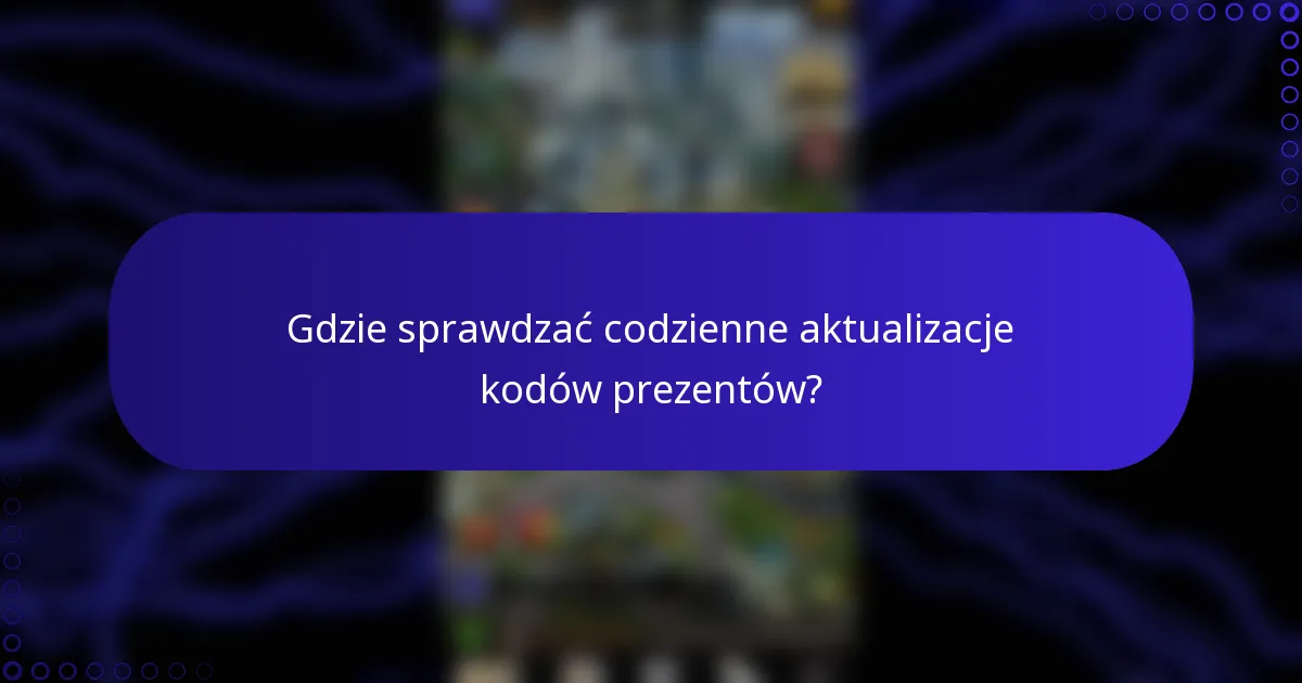 Gdzie sprawdzać codzienne aktualizacje kodów prezentów?