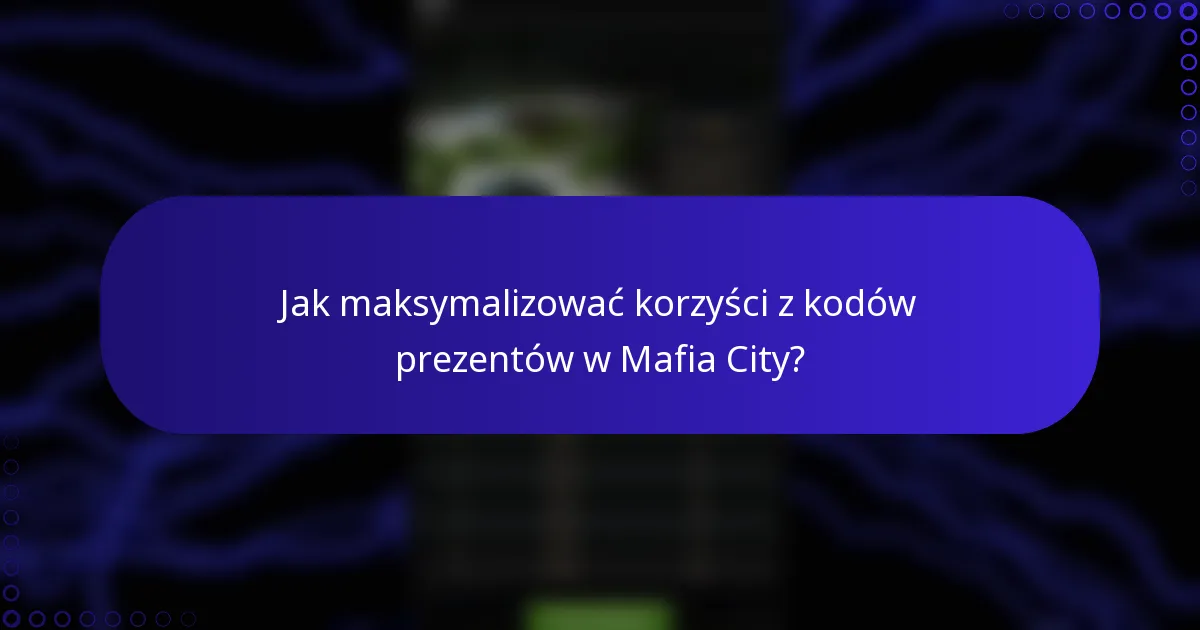 Jak maksymalizować korzyści z kodów prezentów w Mafia City?