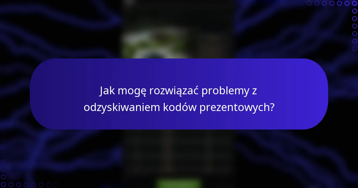 Jak mogę rozwiązać problemy z odzyskiwaniem kodów prezentowych?