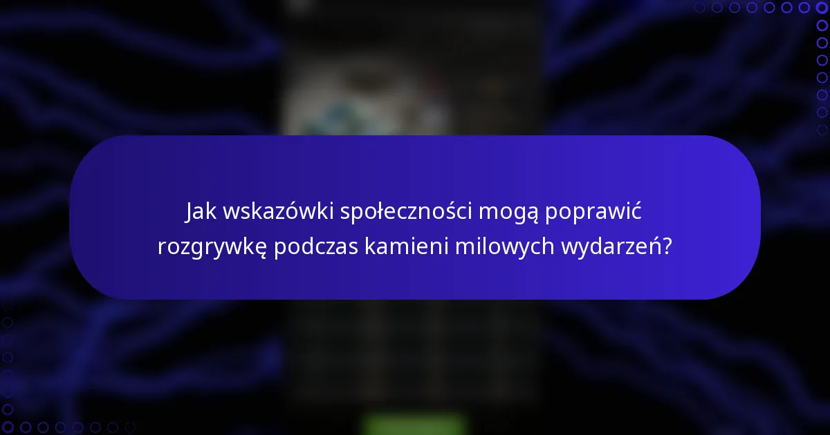 Jak wskazówki społeczności mogą poprawić rozgrywkę podczas kamieni milowych wydarzeń?