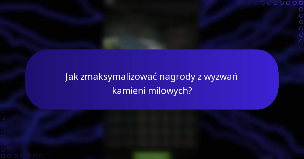 Jak zmaksymalizować nagrody z wyzwań kamieni milowych?