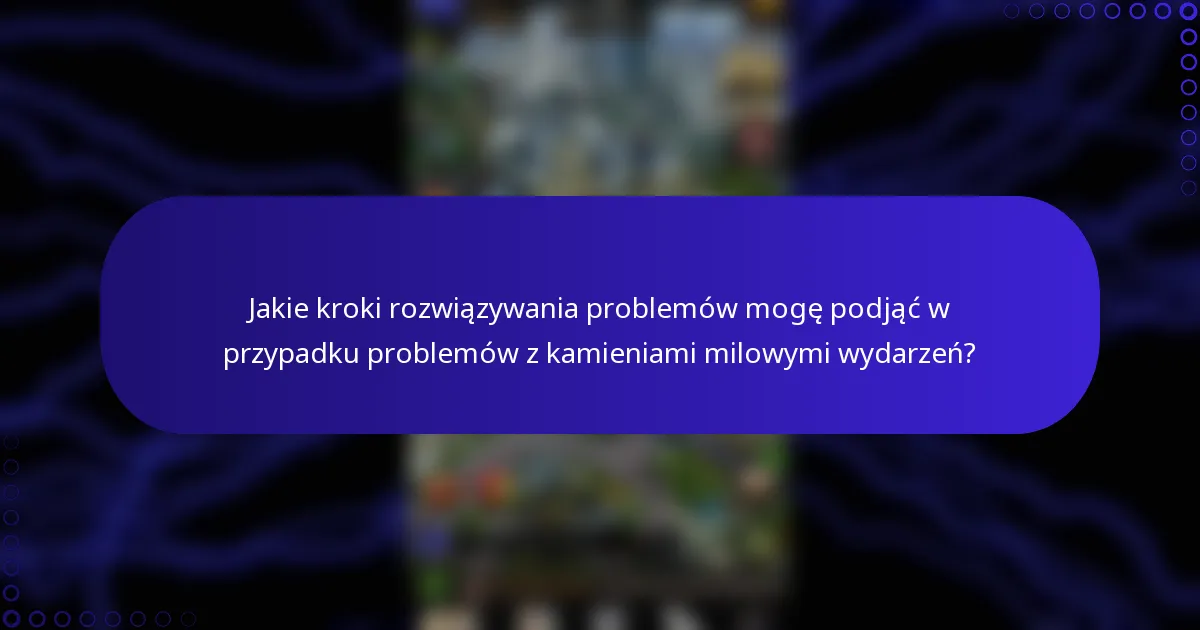 Jakie kroki rozwiązywania problemów mogę podjąć w przypadku problemów z kamieniami milowymi wydarzeń?