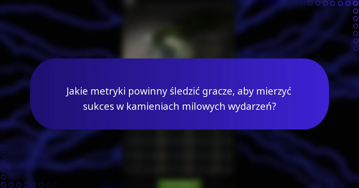 Jakie metryki powinny śledzić gracze, aby mierzyć sukces w kamieniach milowych wydarzeń?