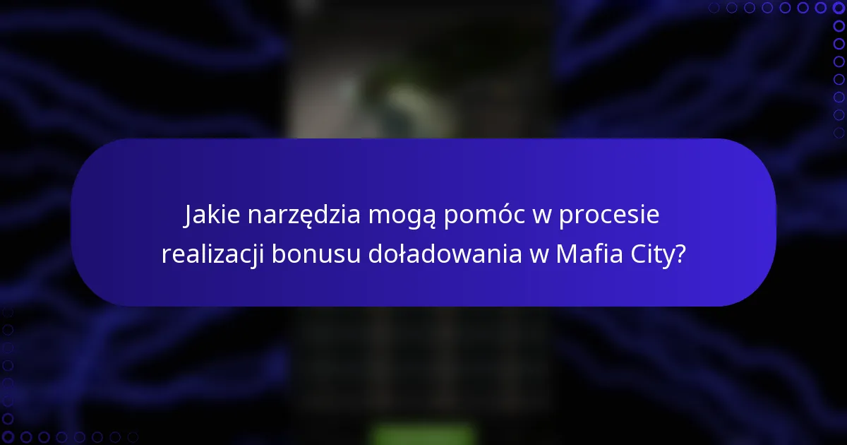 Jakie narzędzia mogą pomóc w procesie realizacji bonusu doładowania w Mafia City?