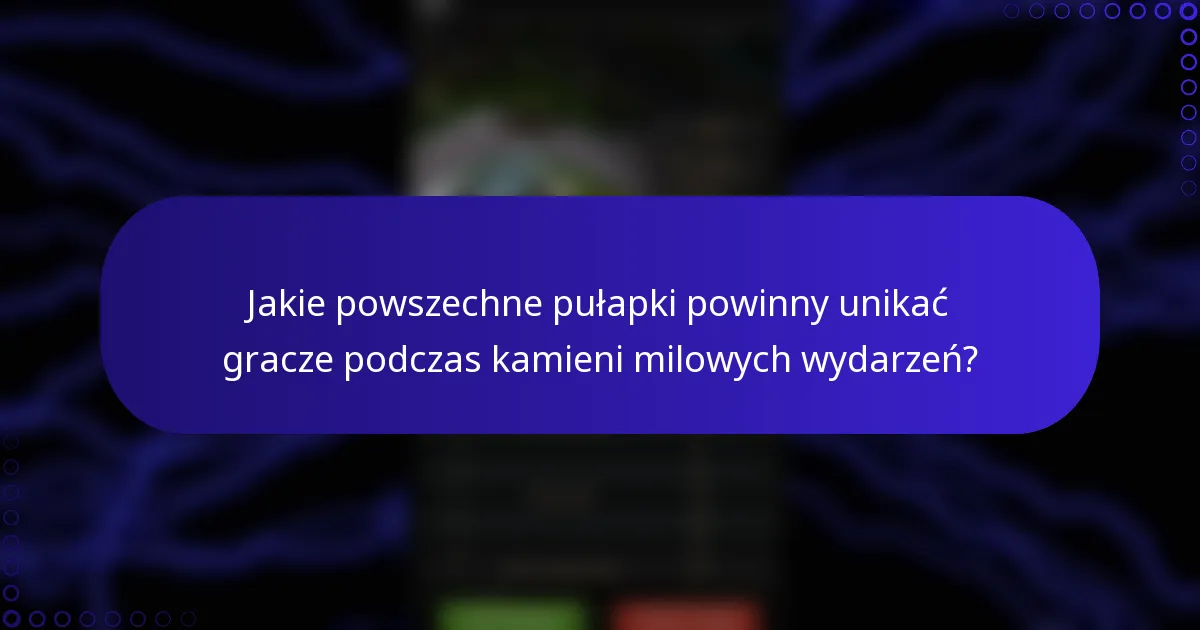 Jakie powszechne pułapki powinny unikać gracze podczas kamieni milowych wydarzeń?