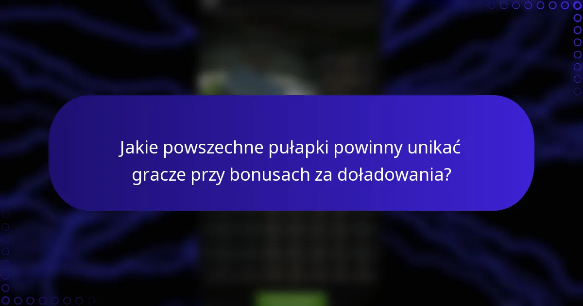 Jakie powszechne pułapki powinny unikać gracze przy bonusach za doładowania?