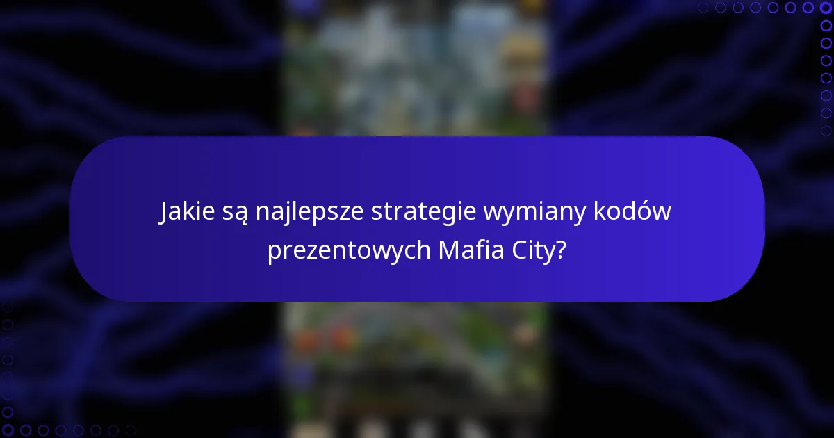 Jakie są najlepsze strategie wymiany kodów prezentowych Mafia City?