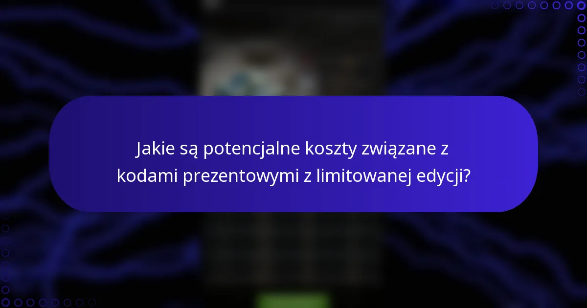 Jakie są potencjalne koszty związane z kodami prezentowymi z limitowanej edycji?