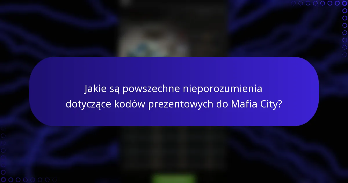 Jakie są powszechne nieporozumienia dotyczące kodów prezentowych do Mafia City?