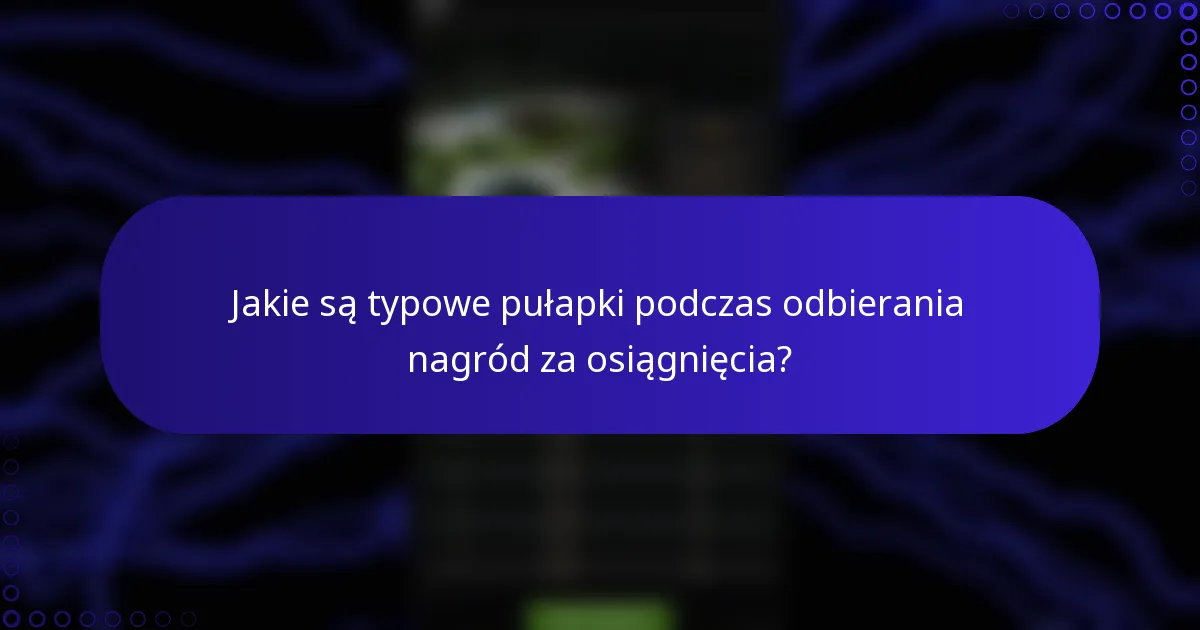 Jakie są typowe pułapki podczas odbierania nagród za osiągnięcia?