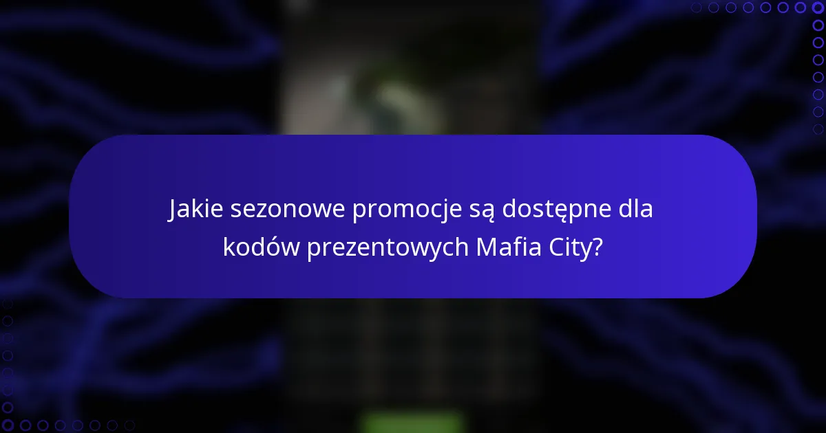 Jakie sezonowe promocje są dostępne dla kodów prezentowych Mafia City?