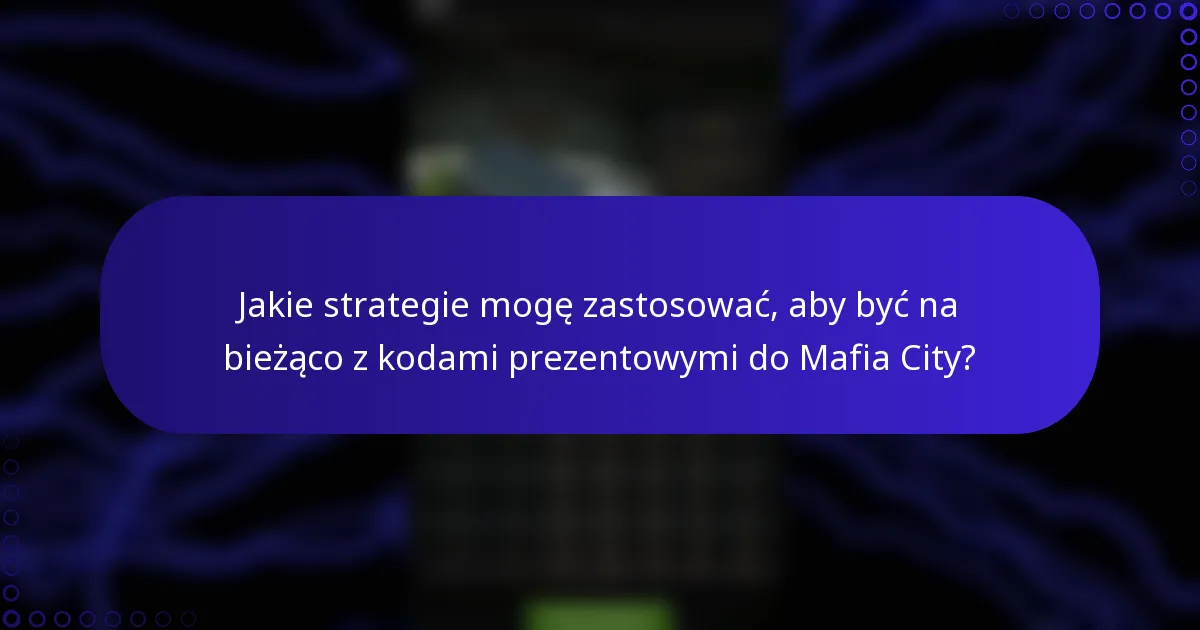 Jakie strategie mogę zastosować, aby być na bieżąco z kodami prezentowymi do Mafia City?