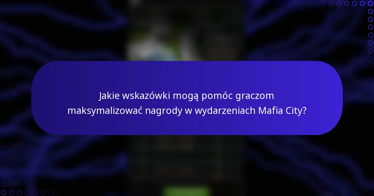 Jakie wskazówki mogą pomóc graczom maksymalizować nagrody w wydarzeniach Mafia City?
