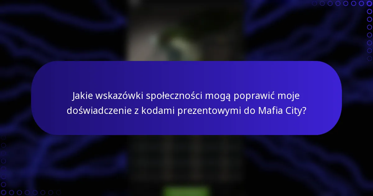 Jakie wskazówki społeczności mogą poprawić moje doświadczenie z kodami prezentowymi do Mafia City?