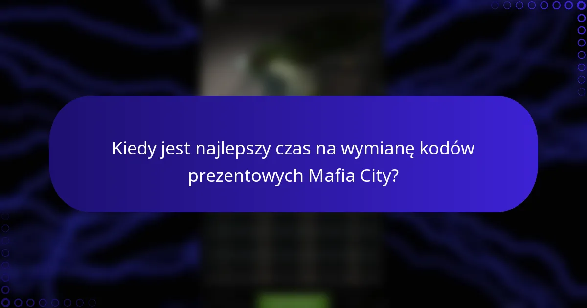 Kiedy jest najlepszy czas na wymianę kodów prezentowych Mafia City?