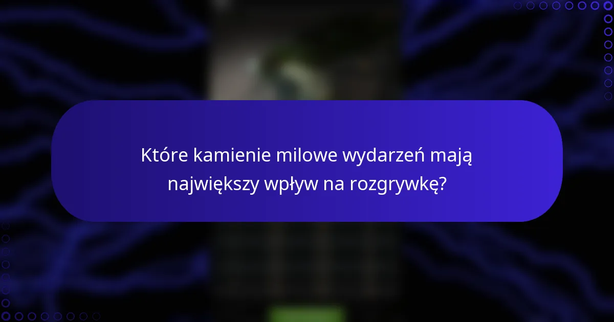 Które kamienie milowe wydarzeń mają największy wpływ na rozgrywkę?