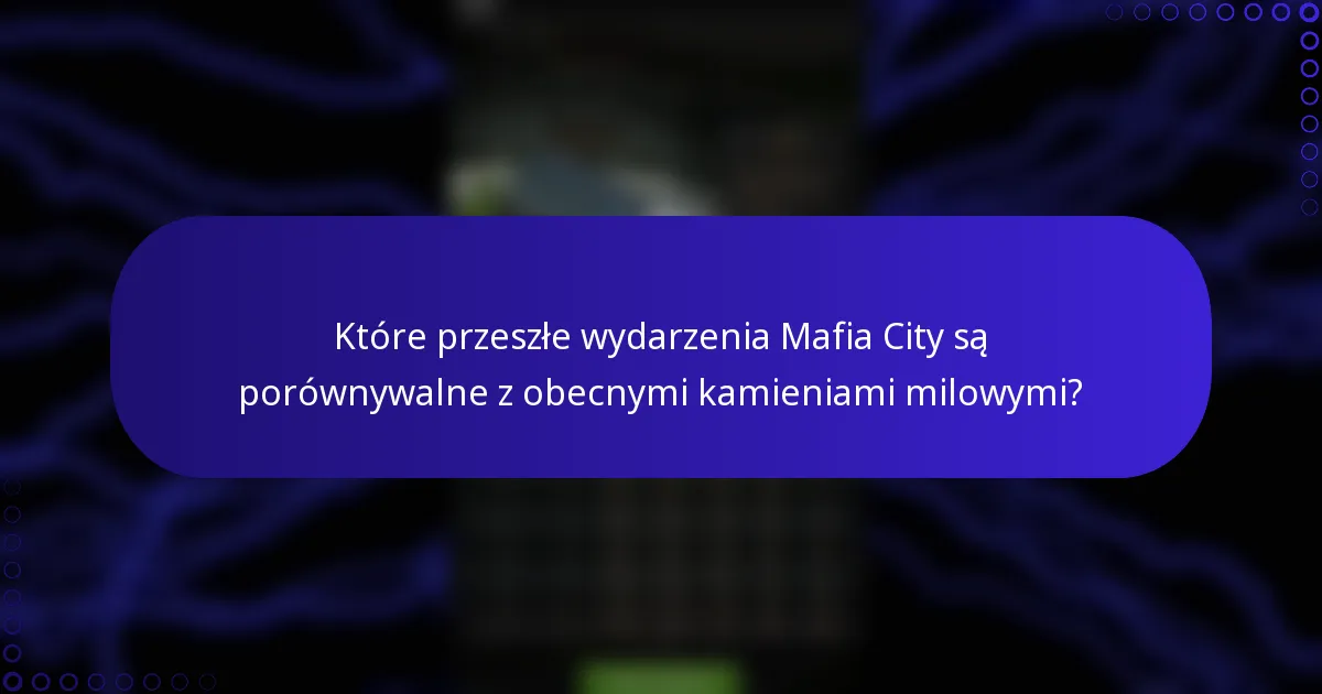 Które przeszłe wydarzenia Mafia City są porównywalne z obecnymi kamieniami milowymi?